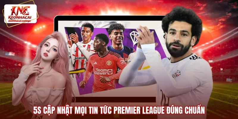 5s Cập nhật mọi tin tức Premier League đúng chuẩn