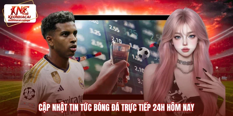 Cập nhật tin tức bóng đá trực tiếp 24h hôm nay