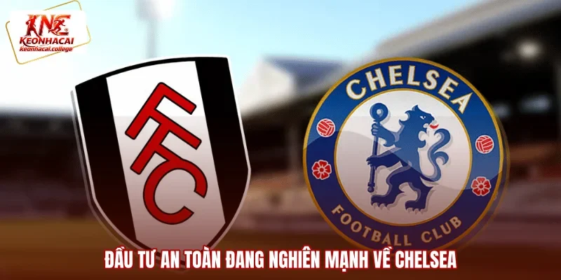 Đầu tư an toàn đang nghiên mạnh về Chelsea