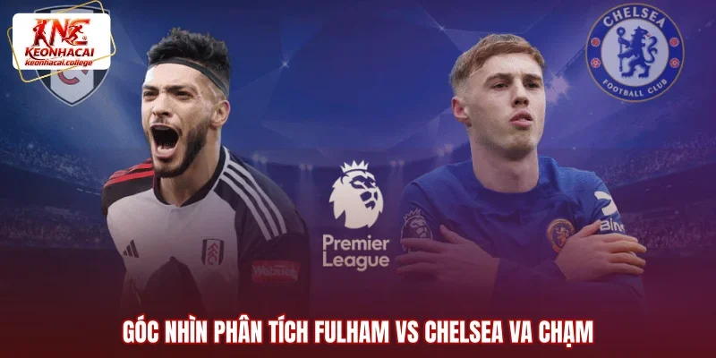 Góc nhìn phân tích Fulham vs Chelsea va chạm