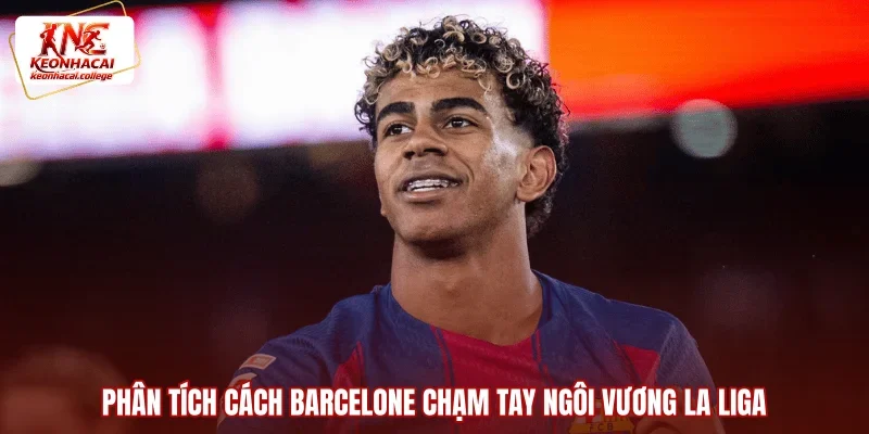 Phân tích cách Barcelone chạm tay ngôi vương La Liga