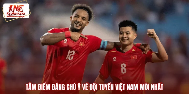 Tâm điểm đáng chú ý về đội tuyển Việt Nam mới nhất