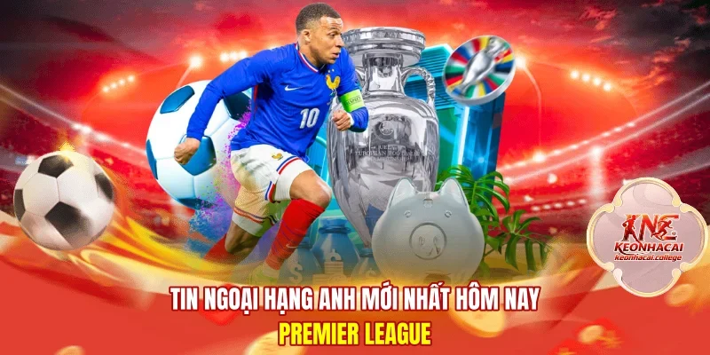 Tin Ngoại Hạng Anh Mới Nhất Hôm Nay | Premier League